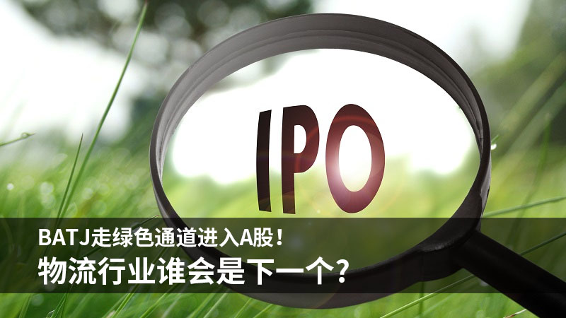 BATJ走绿色通道进入A股!物流行业谁会是下一个