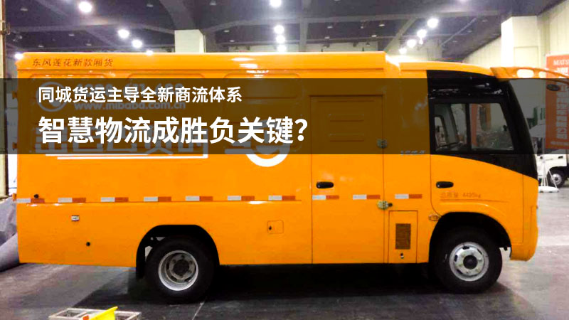 同城货运主导全新商流体系 智慧物流成胜负关键?