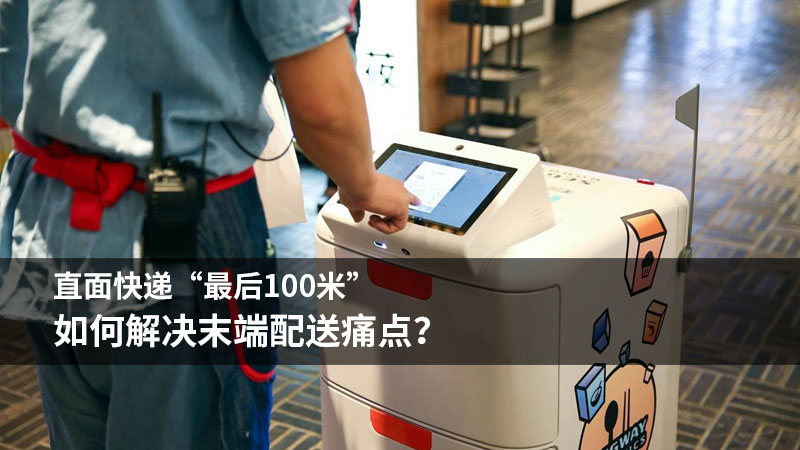 直面快递“最后100米”,如何解决末端配送痛点?