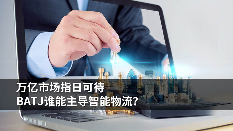 万亿市场指日可待,BATJ谁能主导智能物流?