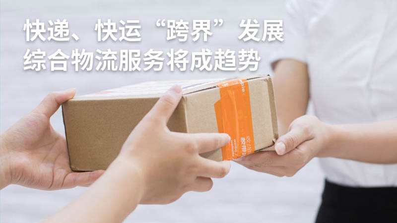 快递、快运“跨界”发展,综合物流服务将成趋势