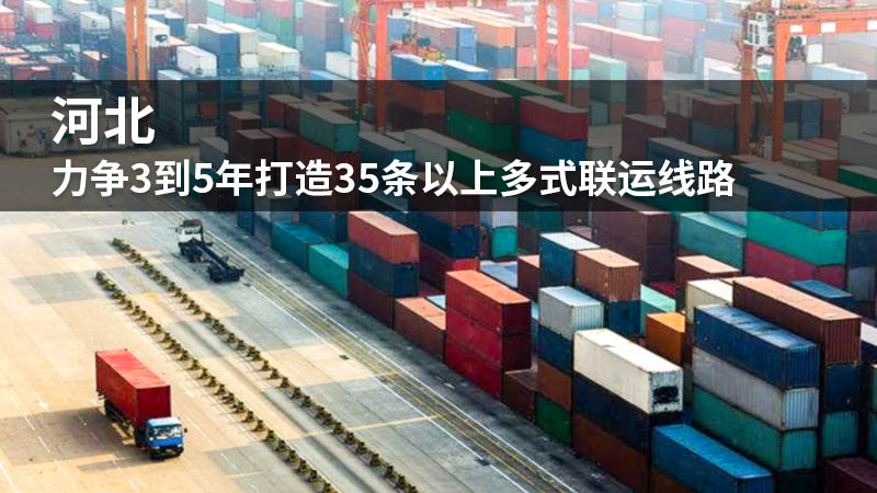 河北:力争3到5年打造35条以上多式联运线路
